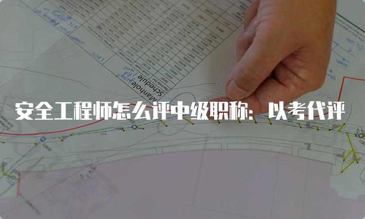 安全工程师怎么评中级职称：以考代评