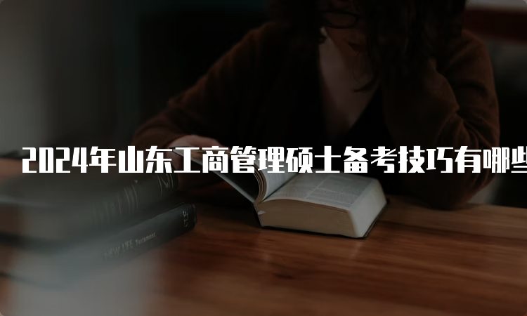 2024年山东工商管理硕士备考技巧有哪些？