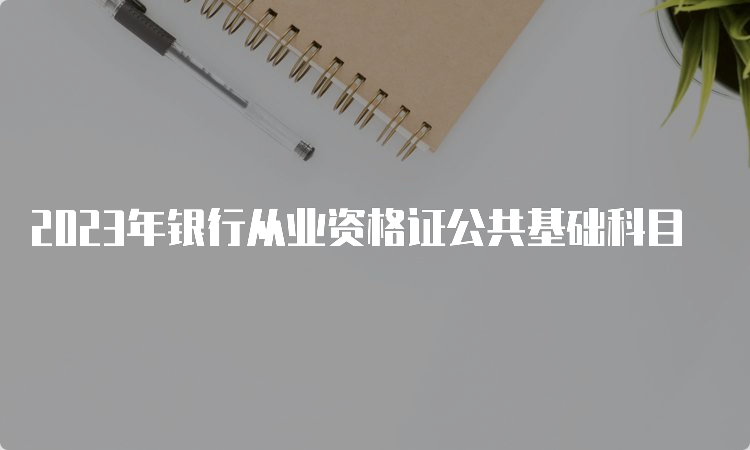 2023年银行从业资格证公共基础科目