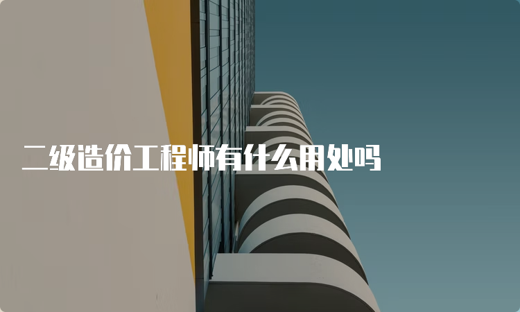 二级造价工程师有什么用处吗