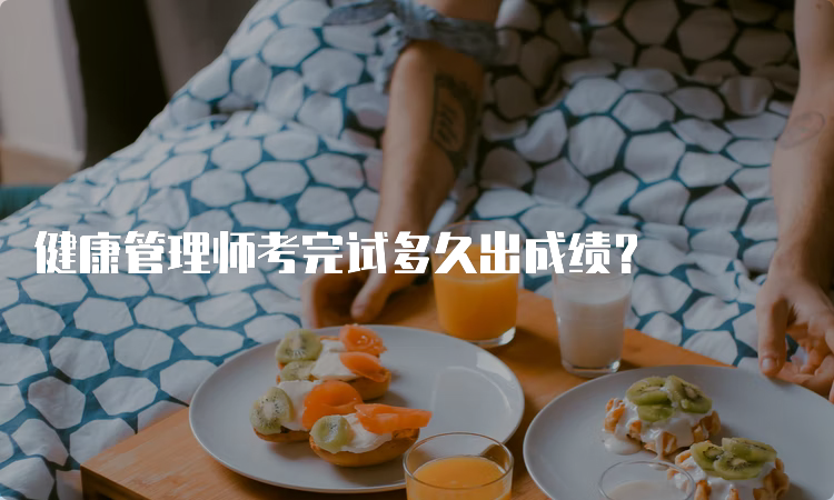 健康管理师考完试多久出成绩？