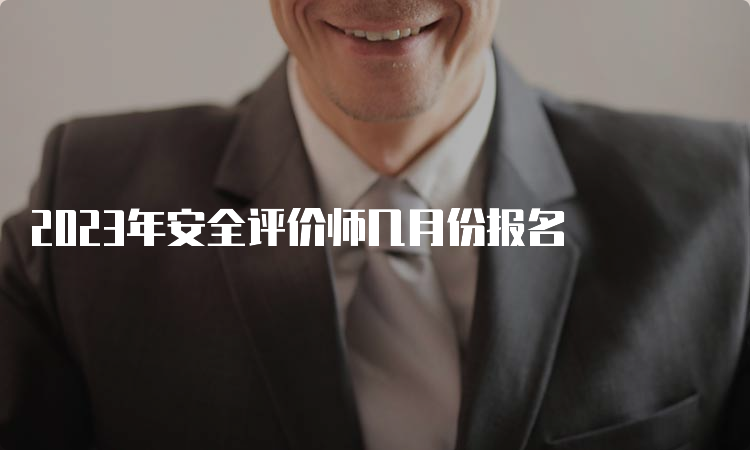 2023年安全评价师几月份报名