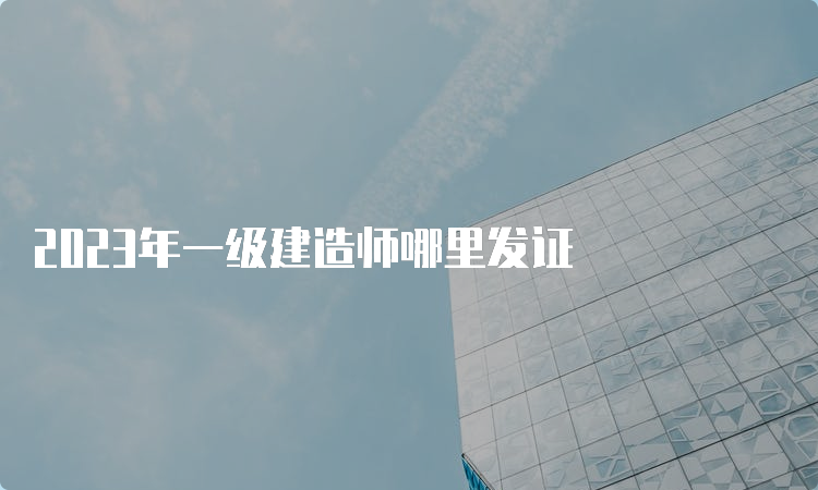 2023年一级建造师哪里发证