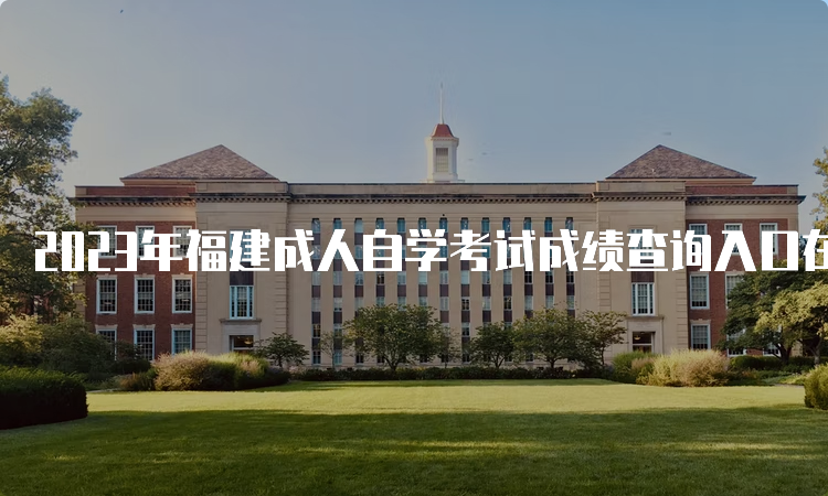 2023年福建成人自学考试成绩查询入口在何处