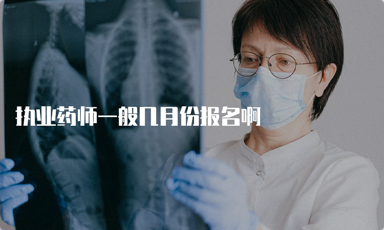 执业药师一般几月份报名啊