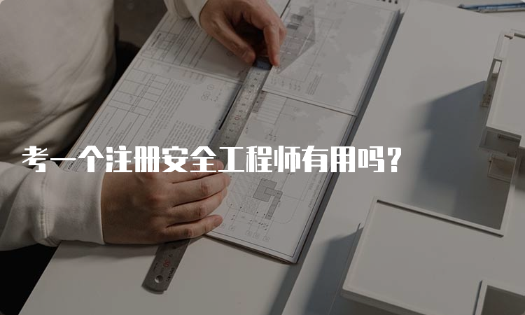 考一个注册安全工程师有用吗？