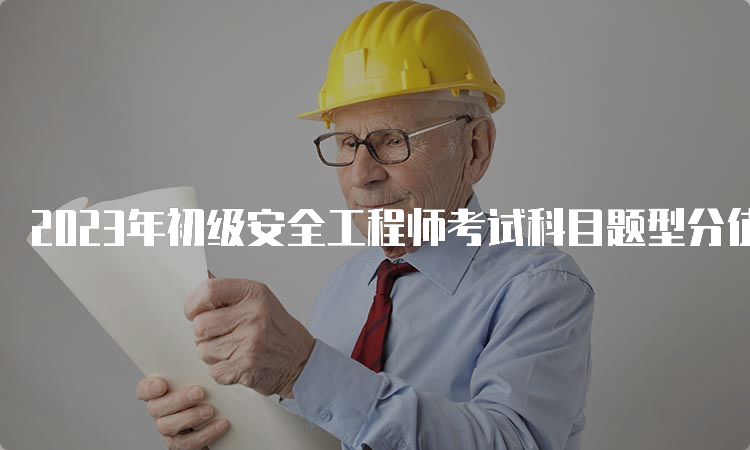 2023年初级安全工程师考试科目题型分值