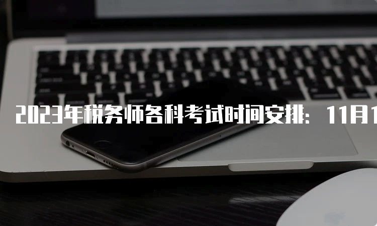 2023年税务师各科考试时间安排：11月18日至19日