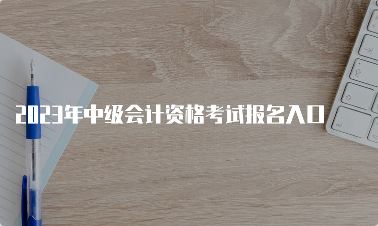 2023年中级会计资格考试报名入口