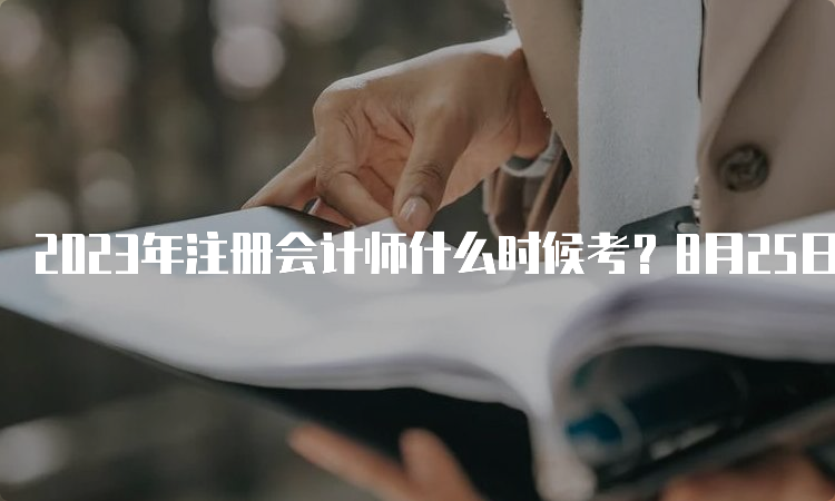 2023年注册会计师什么时候考？8月25日至27日