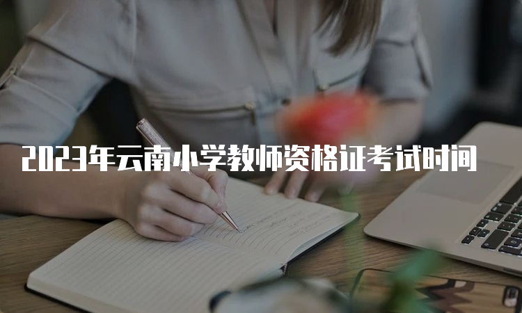 2023年云南小学教师资格证考试时间