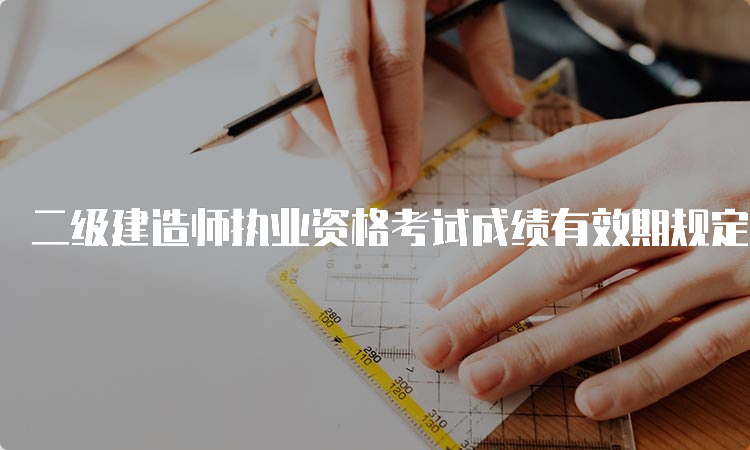 二级建造师执业资格考试成绩有效期规定