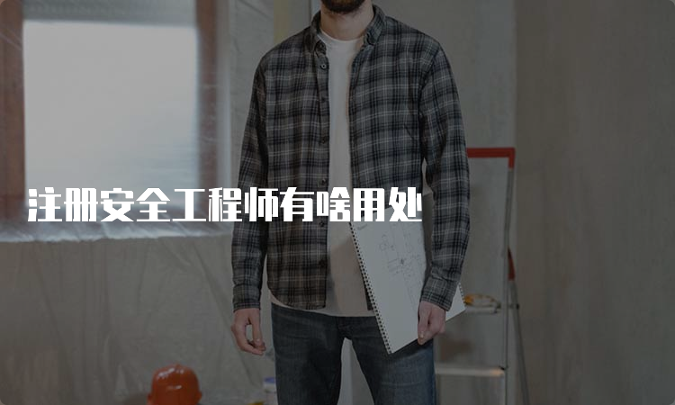 注册安全工程师有啥用处