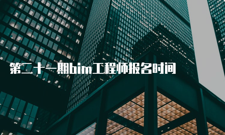 第二十一期bim工程师报名时间