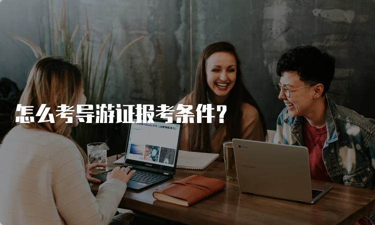 怎么考导游证报考条件？