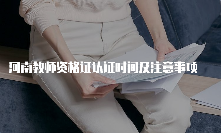 河南教师资格证认证时间及注意事项