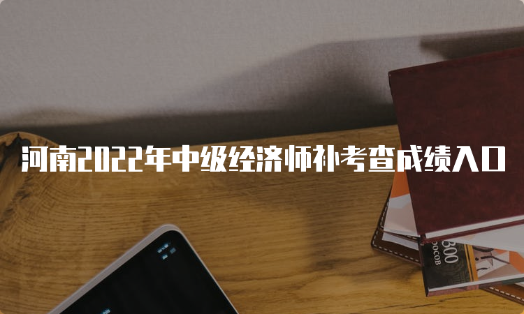 河南2022年中级经济师补考查成绩入口