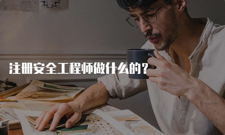 注册安全工程师做什么的？