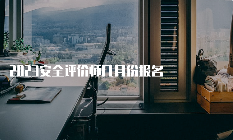 2023安全评价师几月份报名