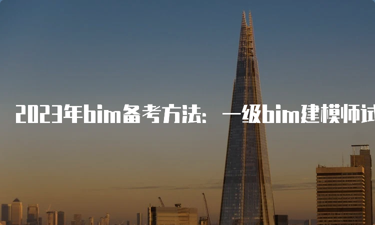 2023年bim备考方法：一级bim建模师试题解析