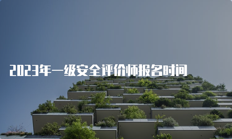 2023年一级安全评价师报名时间