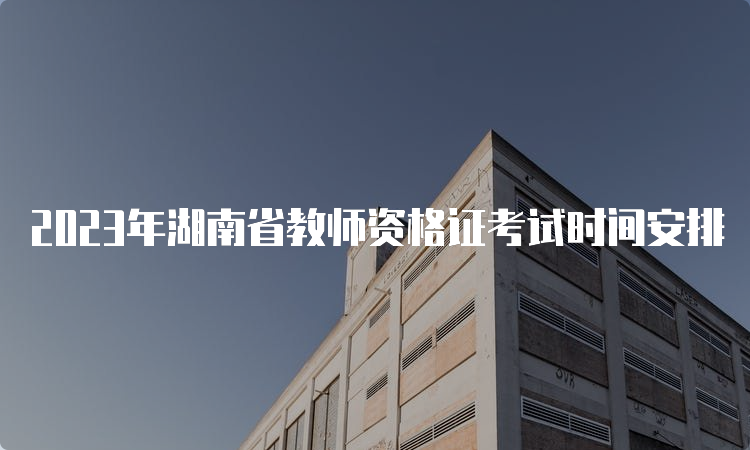 2023年湖南省教师资格证考试时间安排