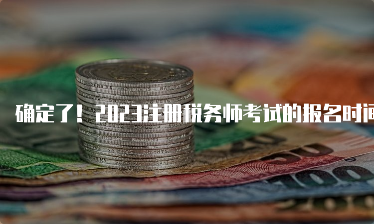 确定了！2023注册税务师考试的报名时间于5月8日开始