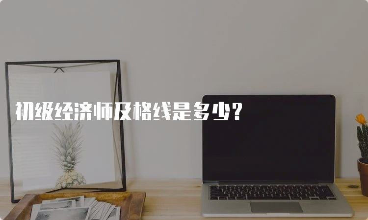 初级经济师及格线是多少？