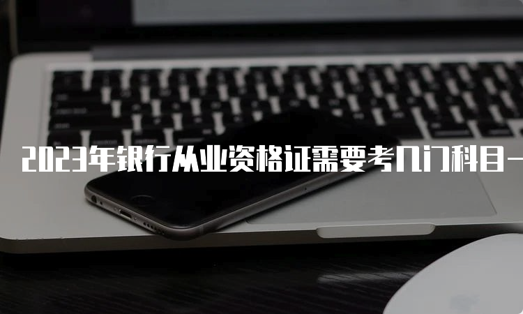 2023年银行从业资格证需要考几门科目一