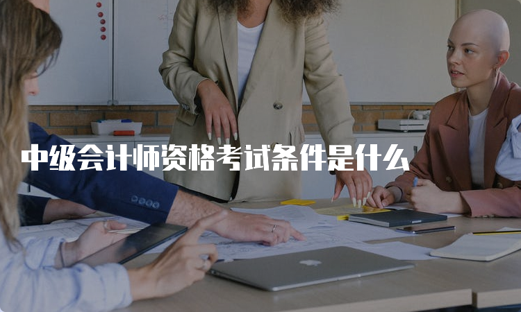 中级会计师资格考试条件是什么