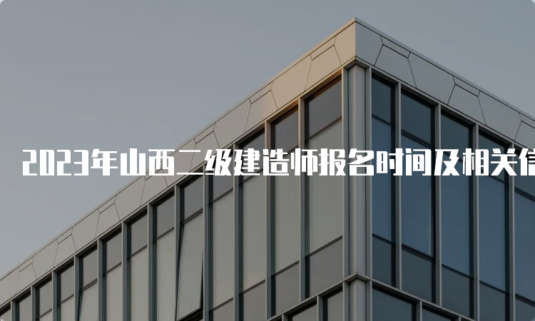 2023年山西二级建造师报名时间及相关信息