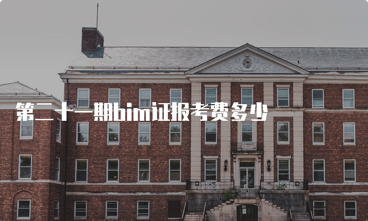 第二十一期bim证报考费多少