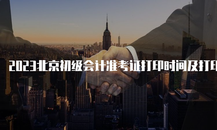 2023北京初级会计准考证打印时间及打印入口已开通