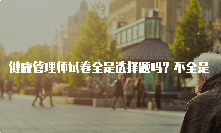 健康管理师试卷全是选择题吗？不全是