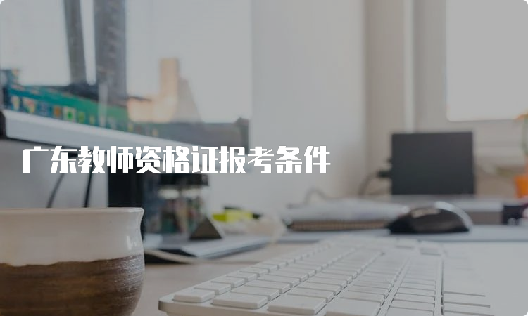 广东教师资格证报考条件