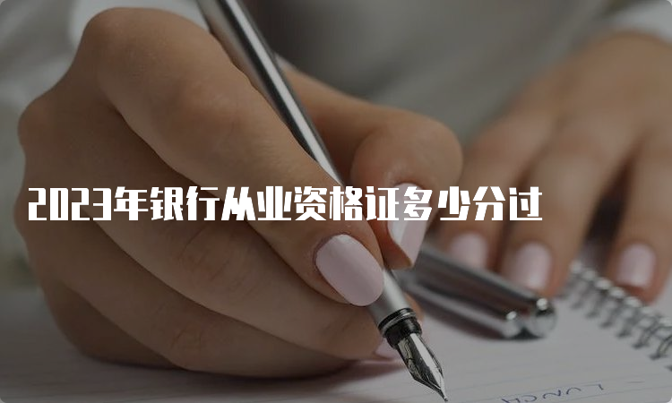 2023年银行从业资格证多少分过