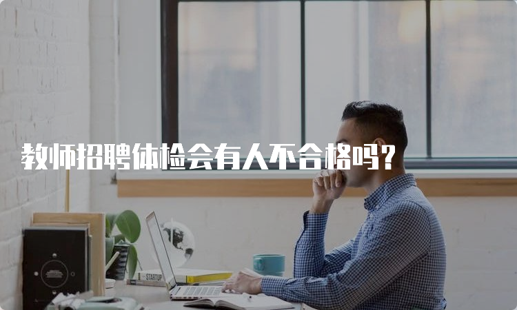 教师招聘体检会有人不合格吗？