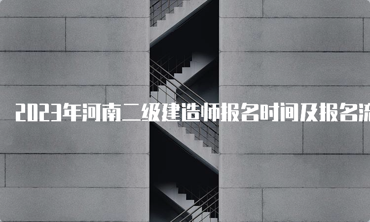 2023年河南二级建造师报名时间及报名流程