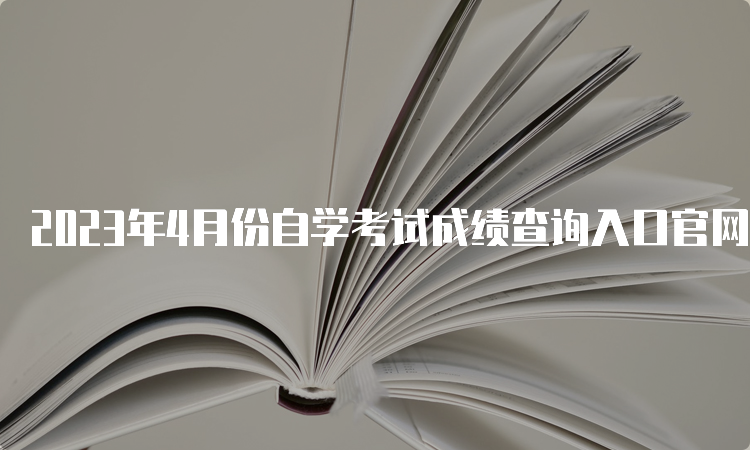 2023年4月份自学考试成绩查询入口官网在何处