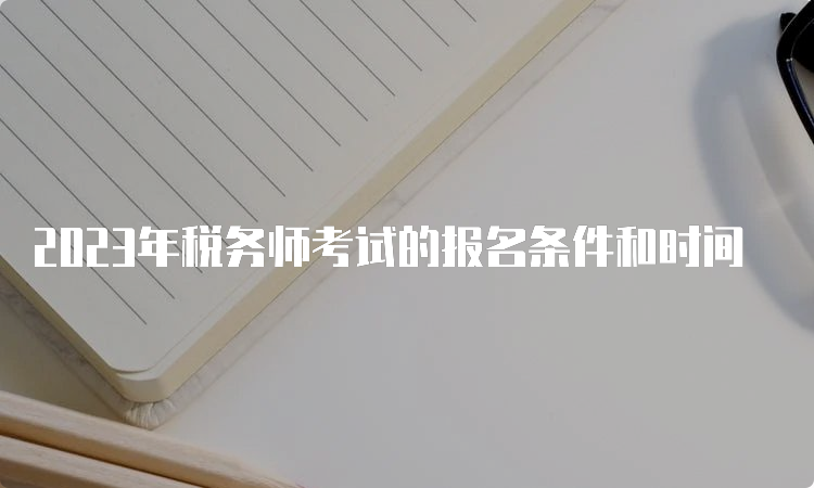 2023年税务师考试的报名条件和时间