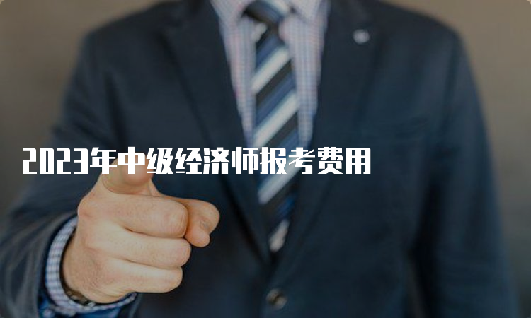 2023年中级经济师报考费用