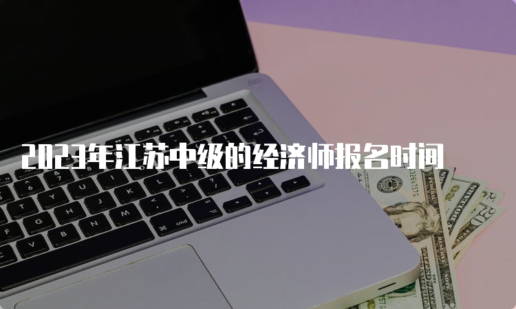 2023年江苏中级的经济师报名时间