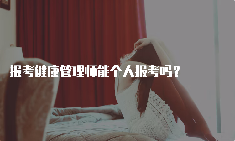 报考健康管理师能个人报考吗？