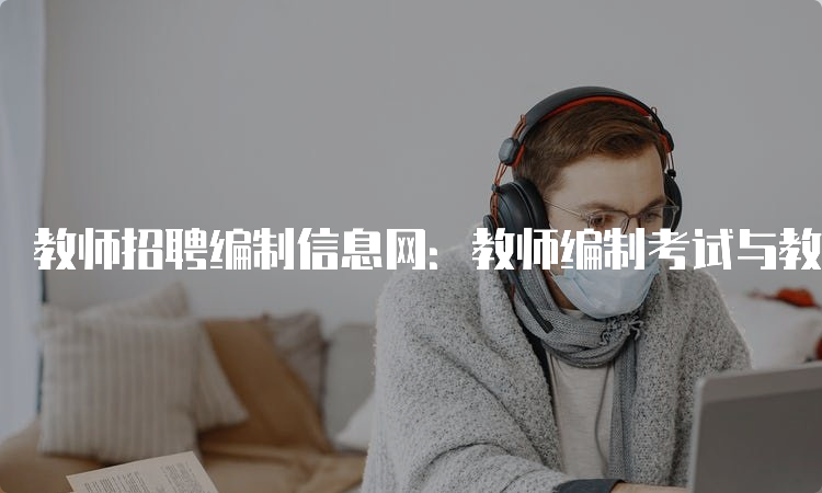 教师招聘编制信息网：教师编制考试与教师招聘考试的区别