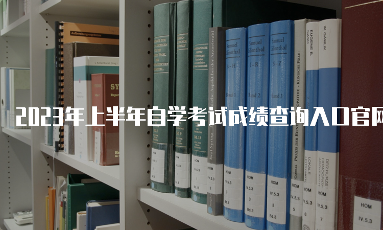 2023年上半年自学考试成绩查询入口官网网址：各省教育考试院