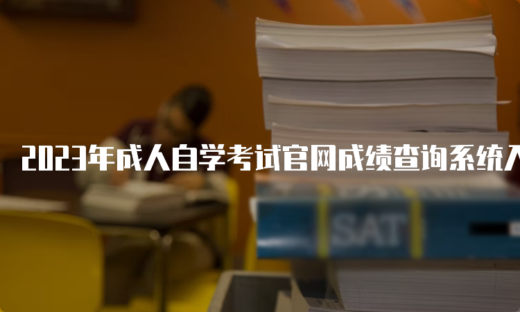 2023年成人自学考试官网成绩查询系统入口在何处？