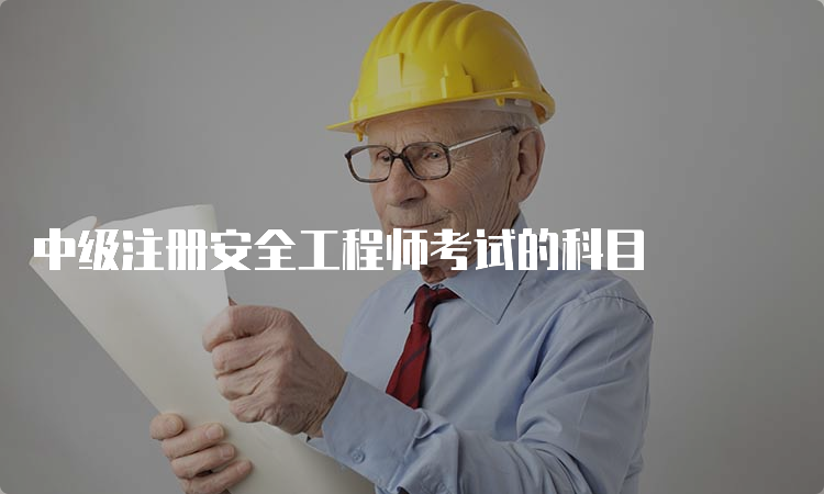 中级注册安全工程师考试的科目