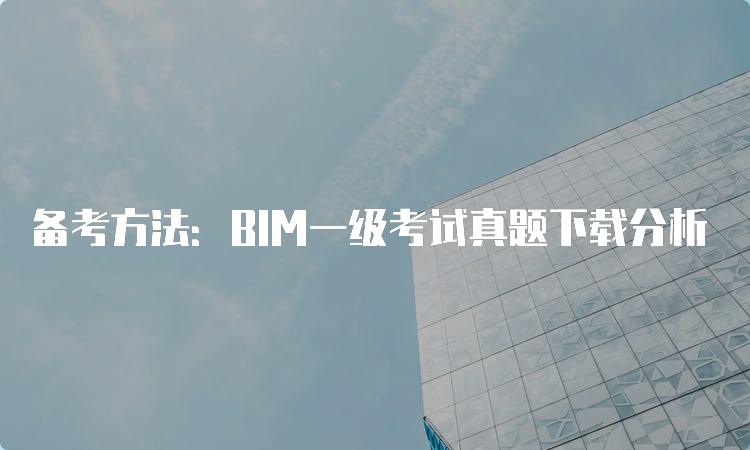 备考方法：BIM一级考试真题下载分析