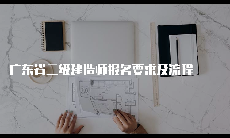 广东省二级建造师报名要求及流程