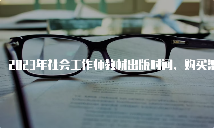 2023年社会工作师教材出版时间、购买渠道及方法